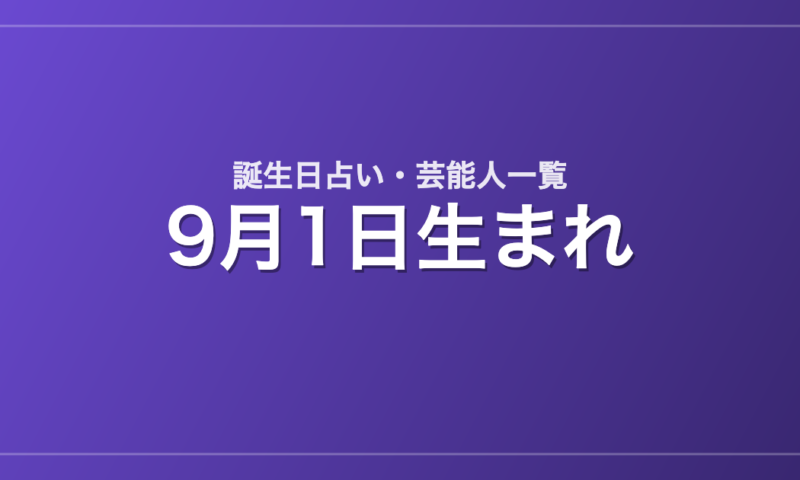 9月1日生まれの芸能人・有名人一覧【誕生日占い】