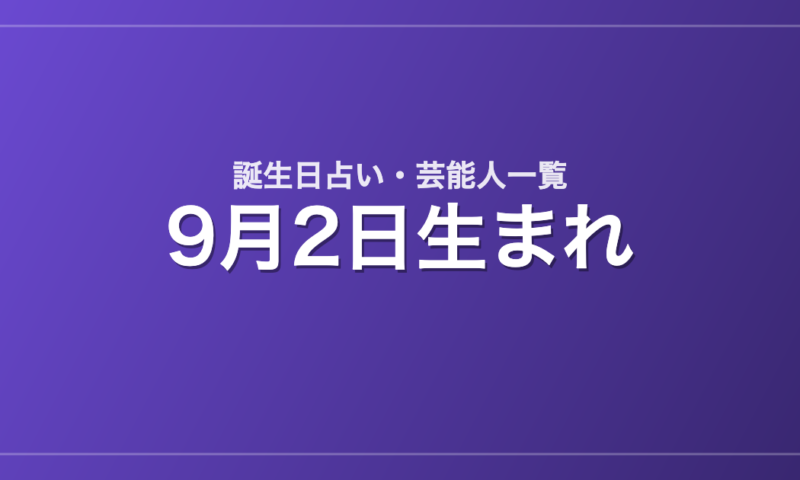 9月2日生まれの芸能人・有名人一覧【誕生日占い】
