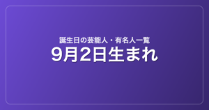 9月2日生まれの芸能人・有名人一覧