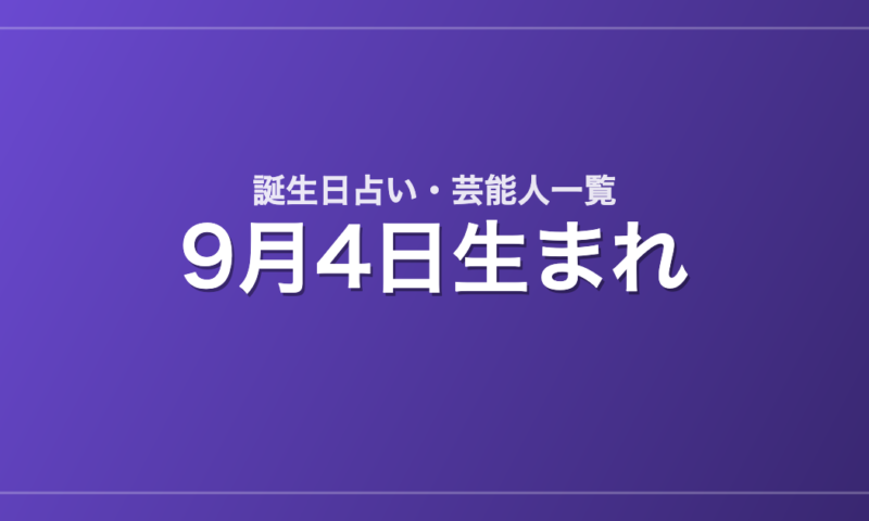 9月4日生まれの芸能人・有名人一覧【誕生日占い】
