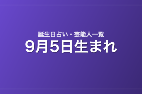 9月5日生まれの芸能人・有名人一覧【誕生日占い】