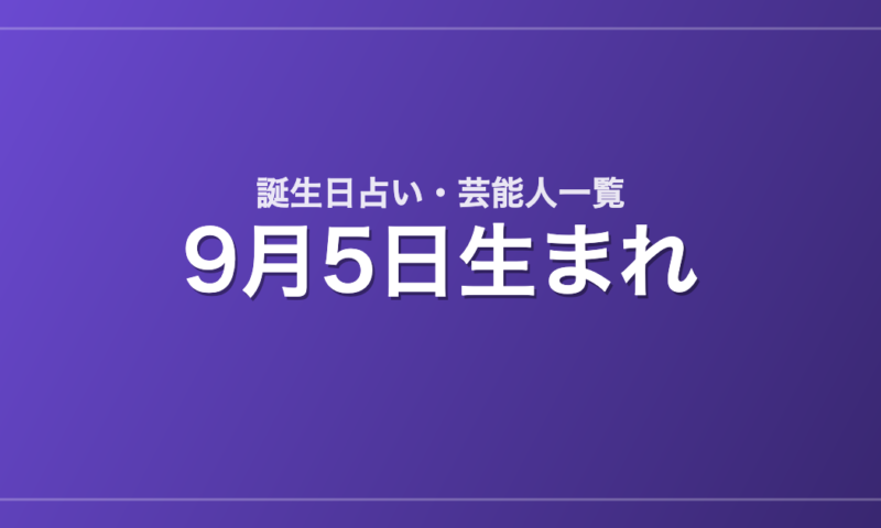 9月5日生まれの芸能人・有名人一覧【誕生日占い】