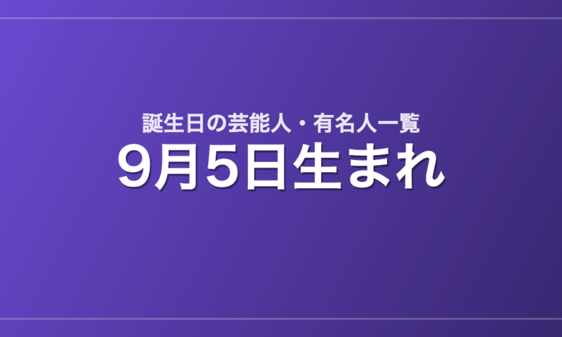 9月5日生まれの芸能人・有名人一覧