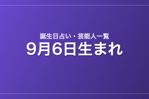 9月6日生まれの芸能人・有名人一覧【誕生日占い】
