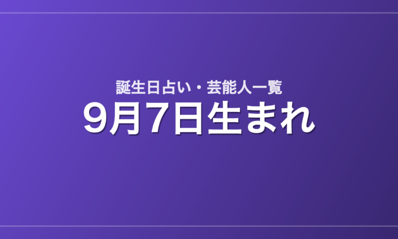 9月7日生まれの芸能人・有名人一覧【誕生日占い】