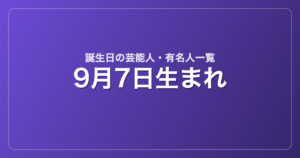 9月7日生まれの芸能人・有名人一覧