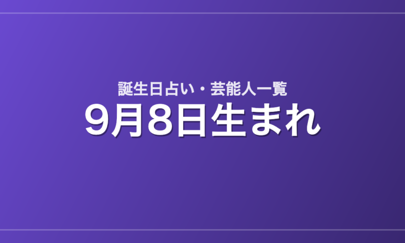 9月8日生まれの芸能人・有名人一覧【誕生日占い】
