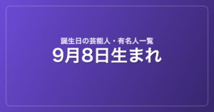 9月8日生まれの芸能人・有名人一覧