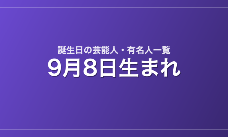 9月8日生まれの芸能人・有名人一覧