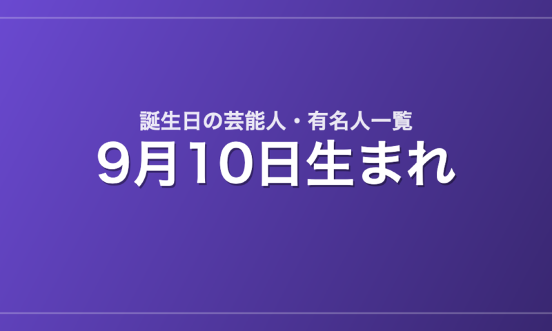 9月10日生まれの芸能人・有名人一覧