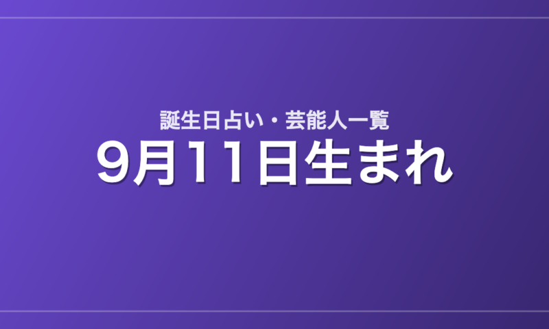 9月11日生まれの芸能人・有名人一覧【誕生日占い】