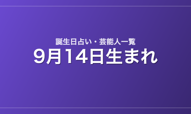 9月14日生まれの芸能人・有名人一覧【誕生日占い】