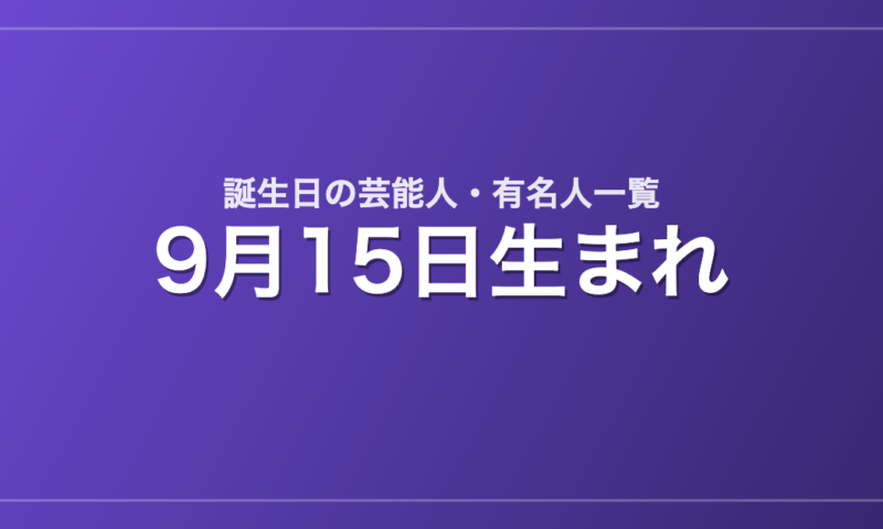 9月15日生まれの芸能人・有名人一覧