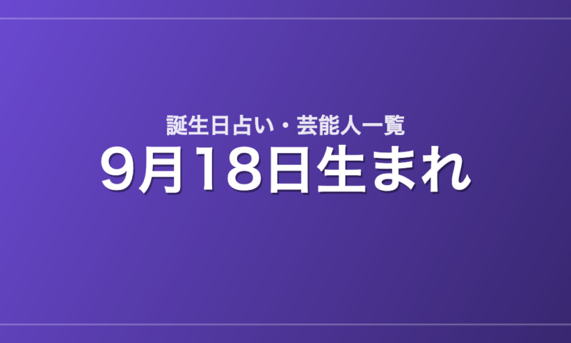 9月18日生まれの芸能人・有名人一覧【誕生日占い】