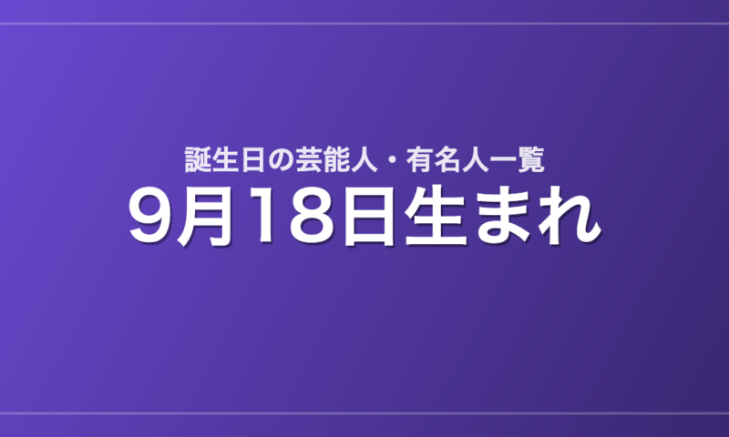 9月18日生まれの芸能人・有名人一覧