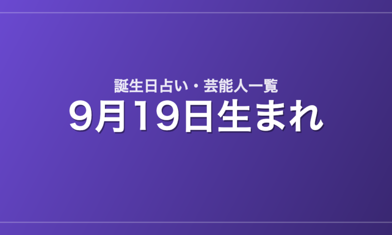 9月19日生まれの芸能人・有名人一覧【誕生日占い】