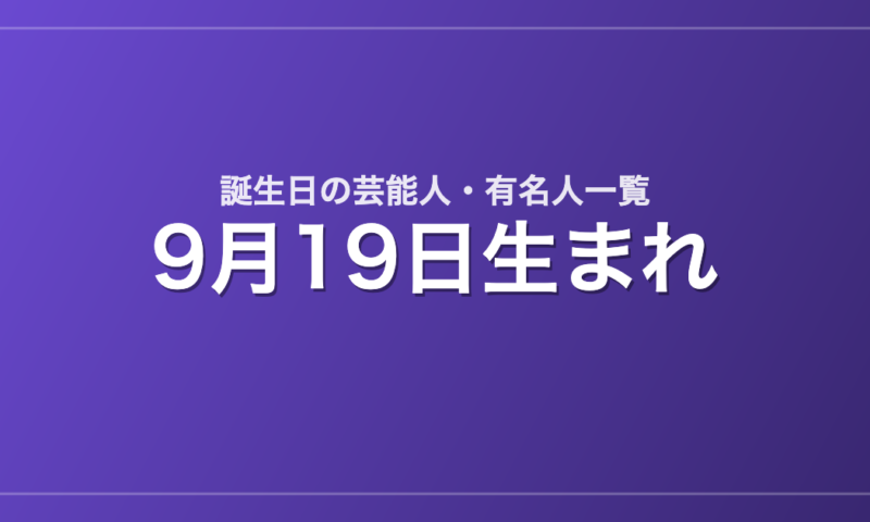 9月19日生まれの芸能人・有名人一覧