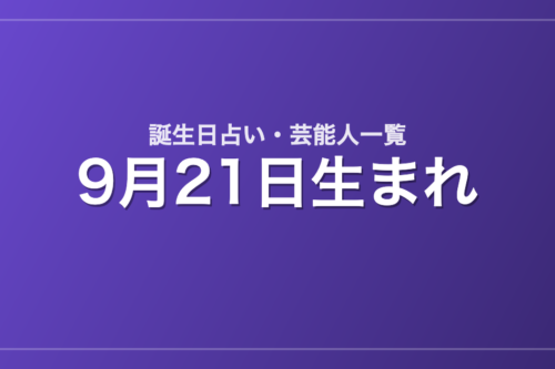9月21日生まれの芸能人・有名人一覧【誕生日占い】
