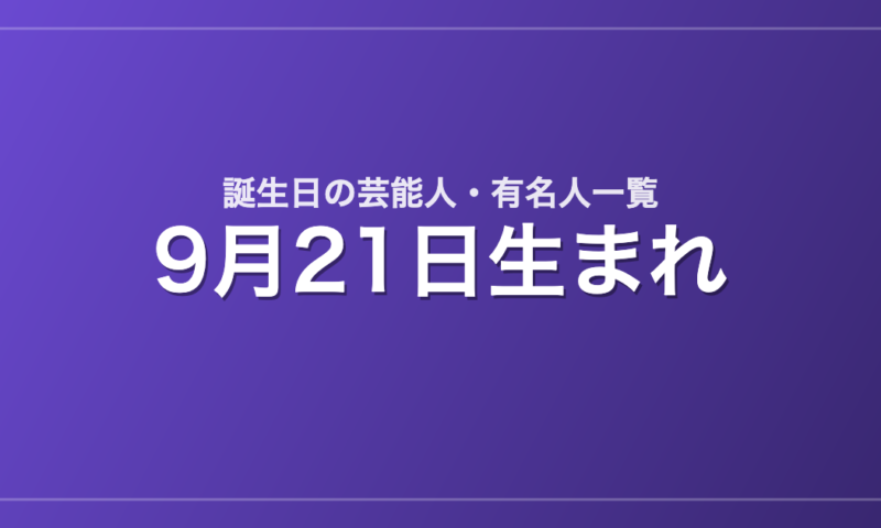 9月21日生まれの芸能人・有名人一覧