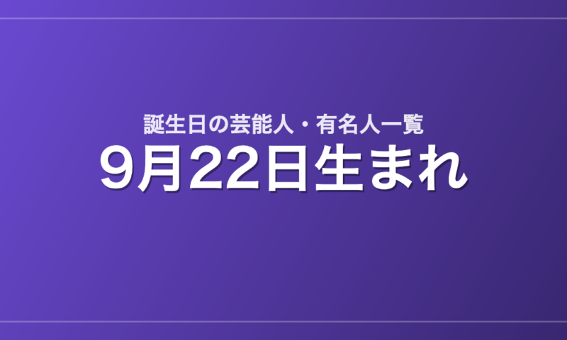 9月22日生まれの芸能人・有名人一覧