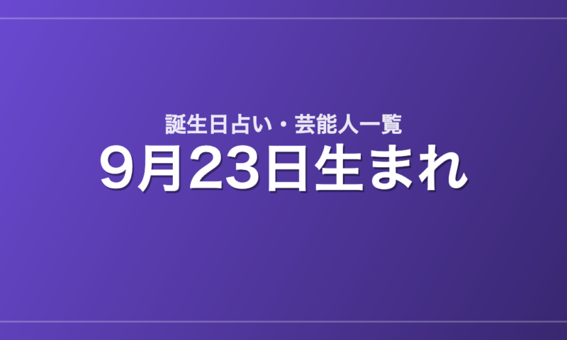 9月23日生まれの芸能人・有名人一覧【誕生日占い】