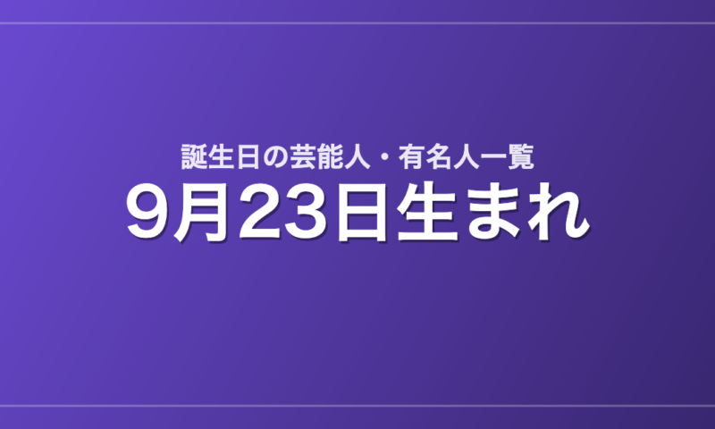 9月23日生まれの芸能人・有名人一覧