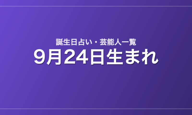 9月24日生まれの芸能人・有名人一覧【誕生日占い】