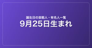 9月25日生まれの芸能人・有名人一覧