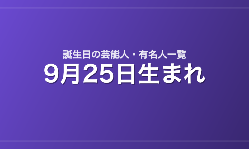 9月25日生まれの芸能人・有名人一覧