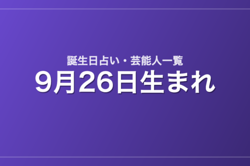 9月26日生まれの芸能人・有名人一覧【誕生日占い】