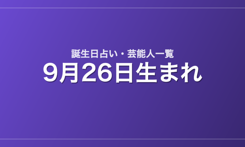 9月26日生まれの芸能人・有名人一覧【誕生日占い】