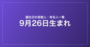 9月26日生まれの芸能人・有名人一覧