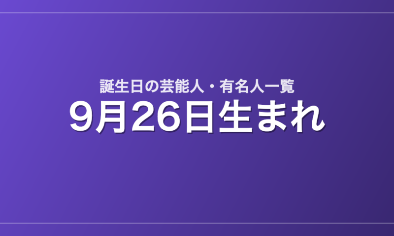 9月26日生まれの芸能人・有名人一覧