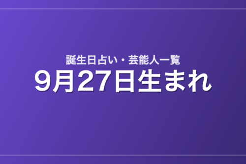 9月27日生まれの芸能人・有名人一覧【誕生日占い】