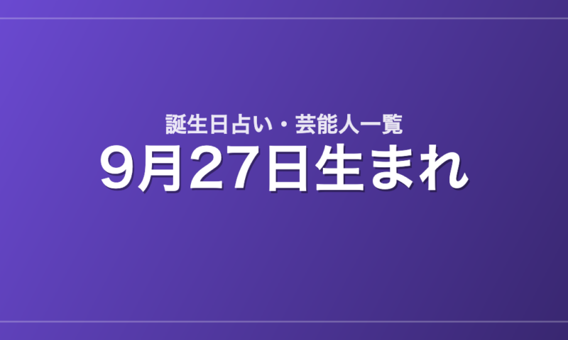 9月27日生まれの芸能人・有名人一覧【誕生日占い】
