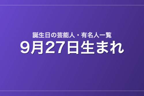 9月27日生まれの芸能人・有名人一覧