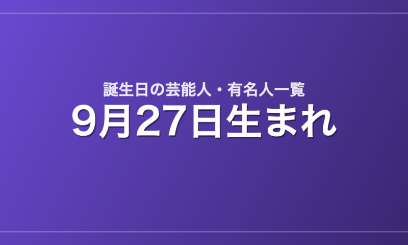 9月27日生まれの芸能人・有名人一覧