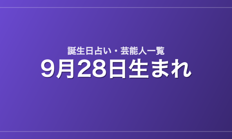 9月28日生まれの芸能人・有名人一覧【誕生日占い】