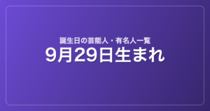 9月29日生まれの芸能人・有名人一覧