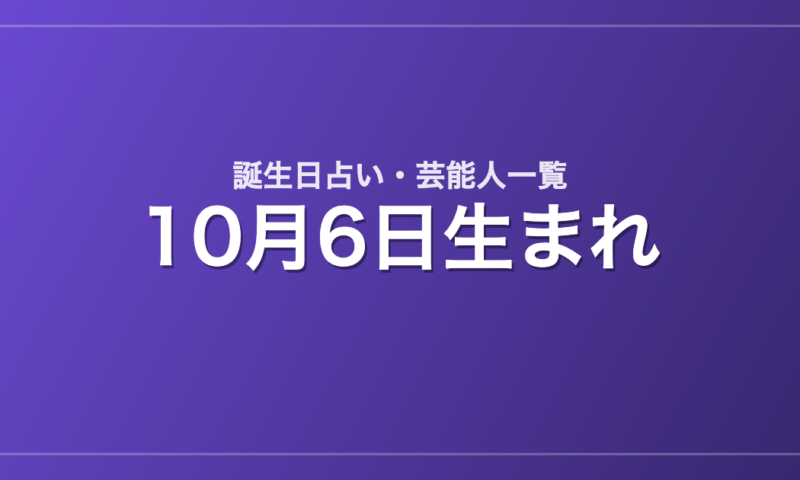 10月6日生まれの芸能人・有名人一覧【誕生日占い】