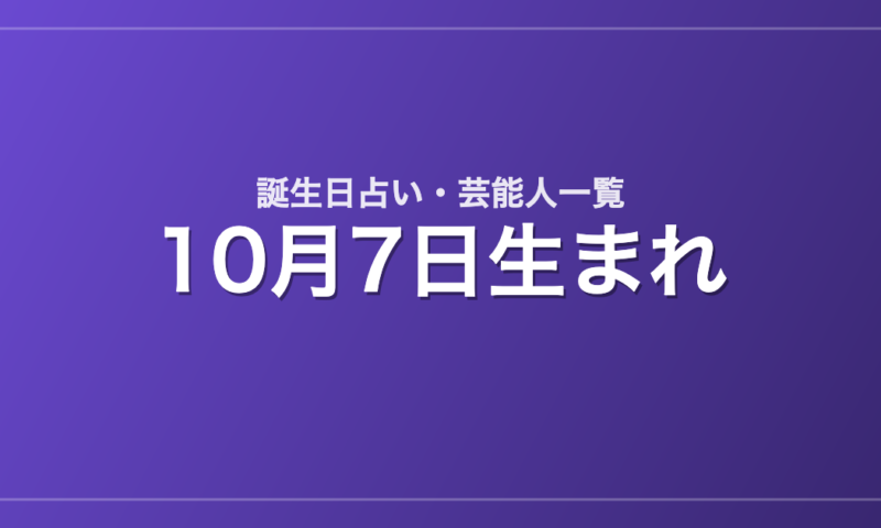 10月7日生まれの芸能人・有名人一覧【誕生日占い】