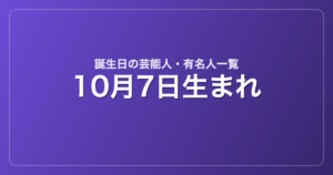 10月7日生まれの芸能人・有名人一覧