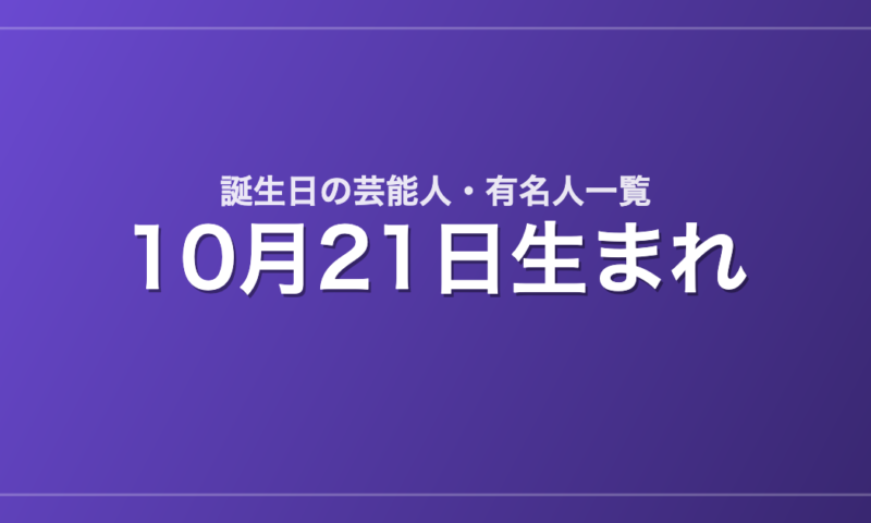10月21日生まれの芸能人・有名人一覧