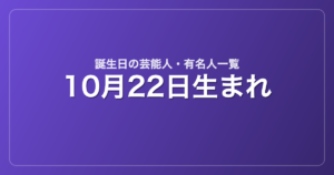 10月22日生まれの芸能人・有名人一覧
