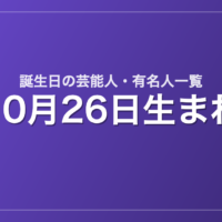 10月26日生まれの芸能人・有名人一覧