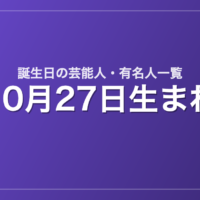 10月27日生まれの芸能人・有名人一覧