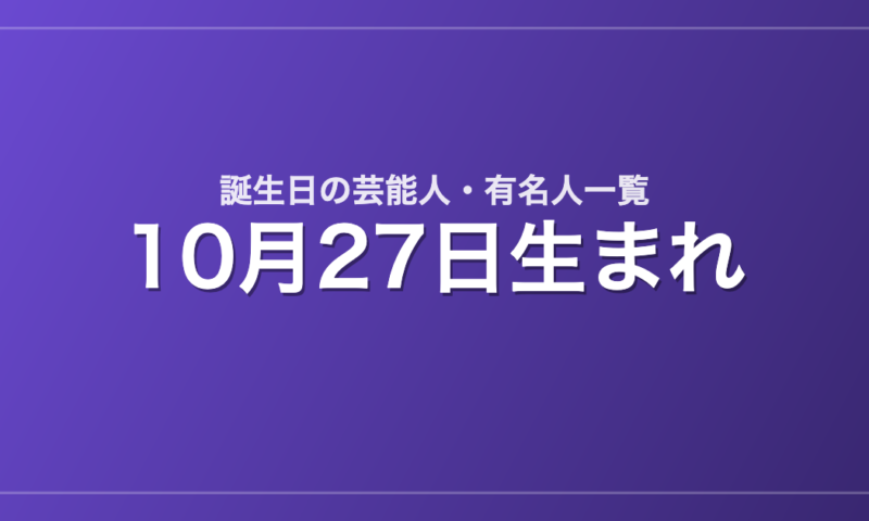 10月27日生まれの芸能人・有名人一覧