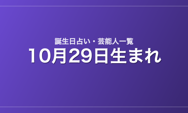 10月29日生まれの芸能人・有名人一覧【誕生日占い】