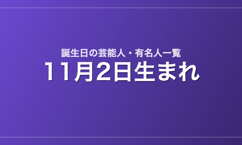 11月2日生まれの芸能人・有名人一覧
