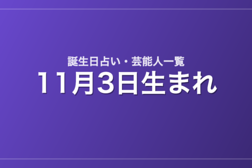 11月3日生まれの芸能人・有名人一覧【誕生日占い】